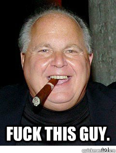  Fuck this guy.   Scumbag Rush Limbaugh