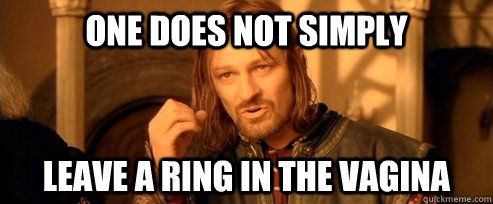One does not simply leave a ring in the vagina  One Does Not Simply