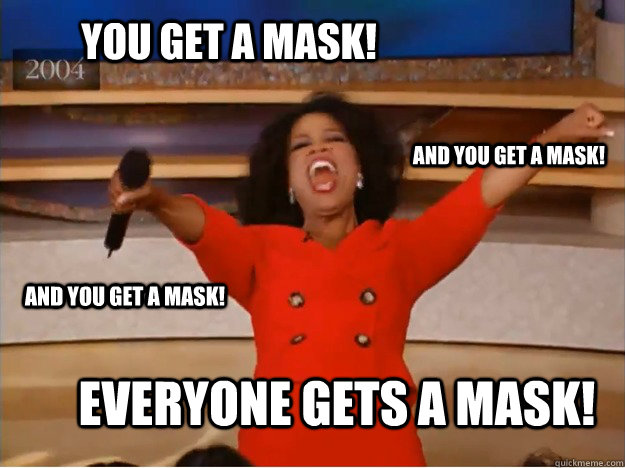 you get a mask! everyone gets a mask! and you get a mask! and you get a mask!  oprah you get a car