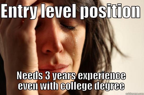 ENTRY LEVEL POSITION  NEEDS 3 YEARS EXPERIENCE EVEN WITH COLLEGE DEGREE First World Problems