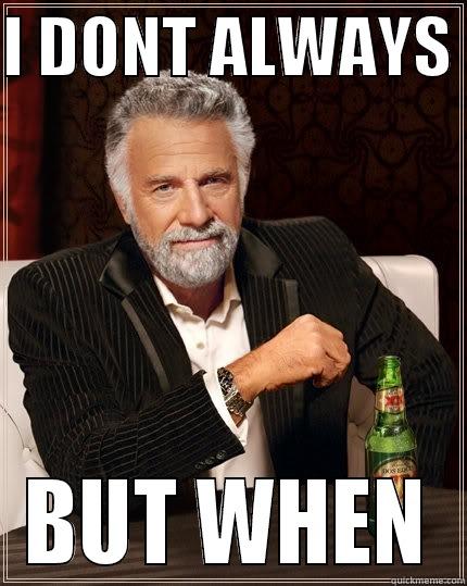 I DONT ALWAYS  BUT WHEN The Most Interesting Man In The World