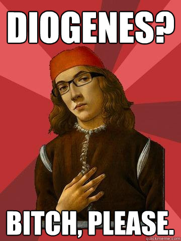 Diogenes? Bitch, please.  Hipster Stefano