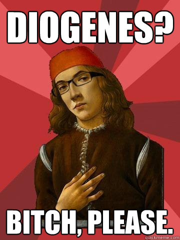 Diogenes? Bitch, please. - Diogenes? Bitch, please.  Hipster Stefano