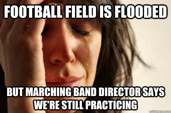 Football field is flooded but marching band director says we're still practicing  First World Problems