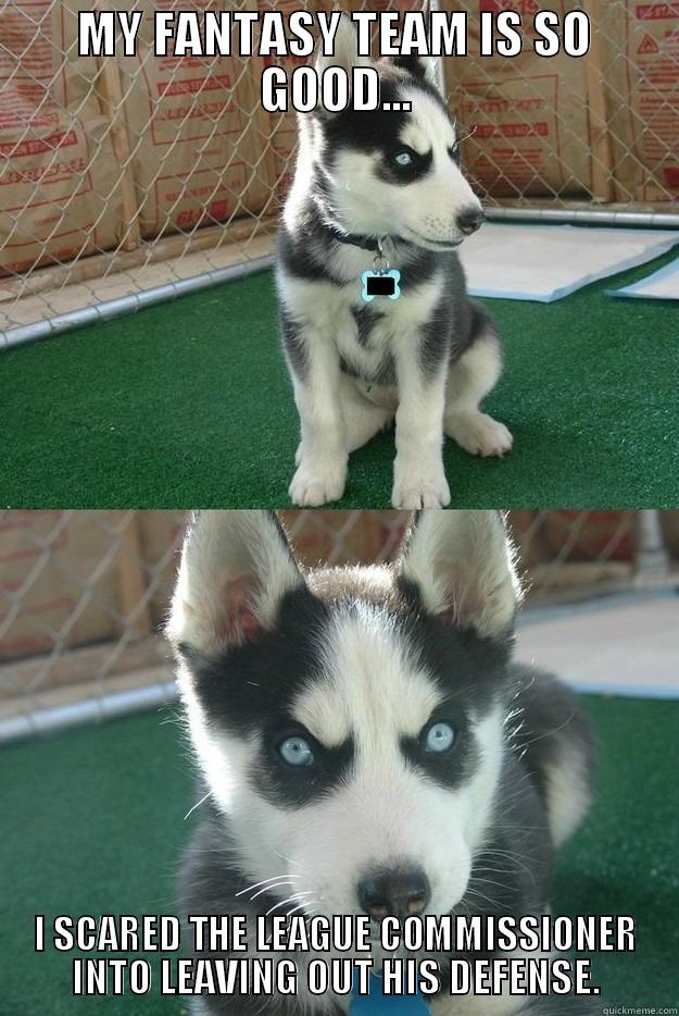 MY FANTASY TEAM IS SO GOOD... I SCARED THE LEAGUE COMMISSIONER INTO LEAVING OUT HIS DEFENSE. Insanity puppy