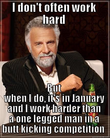 Jan baby yeah ! - I DON'T OFTEN WORK HARD BUT WHEN I DO, IT'S IN JANUARY AND I WORK HARDER THAN A ONE LEGGED MAN IN A BUTT KICKING COMPETITION  The Most Interesting Man In The World