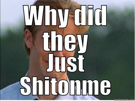 WHY DID THEY JUST SHITONME 1990s Problems