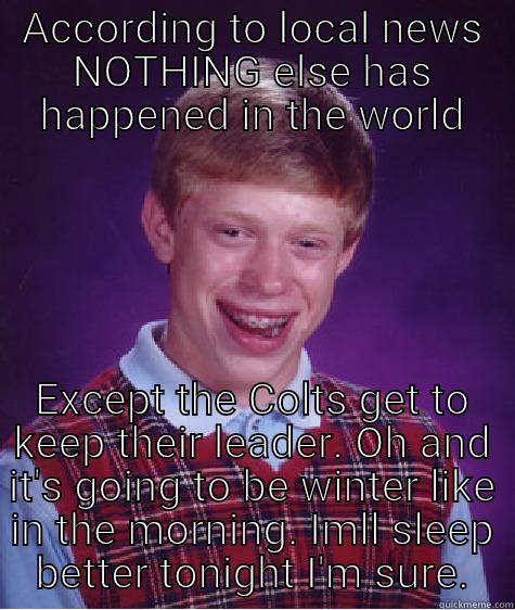 Go Sportsball! - ACCORDING TO LOCAL NEWS NOTHING ELSE HAS HAPPENED IN THE WORLD EXCEPT THE COLTS GET TO KEEP THEIR LEADER. OH AND IT'S GOING TO BE WINTER LIKE IN THE MORNING. IMLL SLEEP BETTER TONIGHT I'M SURE. Bad Luck Brian