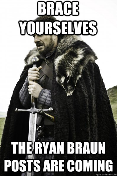 Brace Yourselves the Ryan Braun posts are coming  Game of Thrones