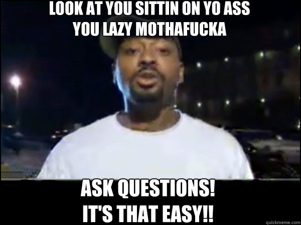 Look at you Sittin on yo ass 
You lazy Mothafucka ask questions!
it's that easy!! - Look at you Sittin on yo ass 
You lazy Mothafucka ask questions!
it's that easy!!  Everest College Guy