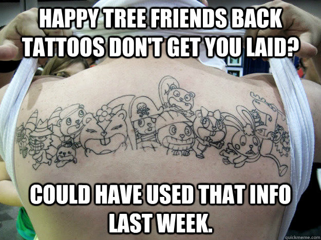 Happy Tree Friends back tattoos don't get you laid? Could have used that info last week. - Happy Tree Friends back tattoos don't get you laid? Could have used that info last week.  Real Happy Tree Friends Fan