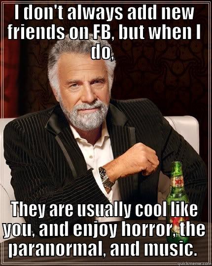 I DON'T ALWAYS ADD NEW FRIENDS ON FB, BUT WHEN I DO,  THEY ARE USUALLY COOL LIKE YOU, AND ENJOY HORROR, THE PARANORMAL, AND MUSIC.  The Most Interesting Man In The World