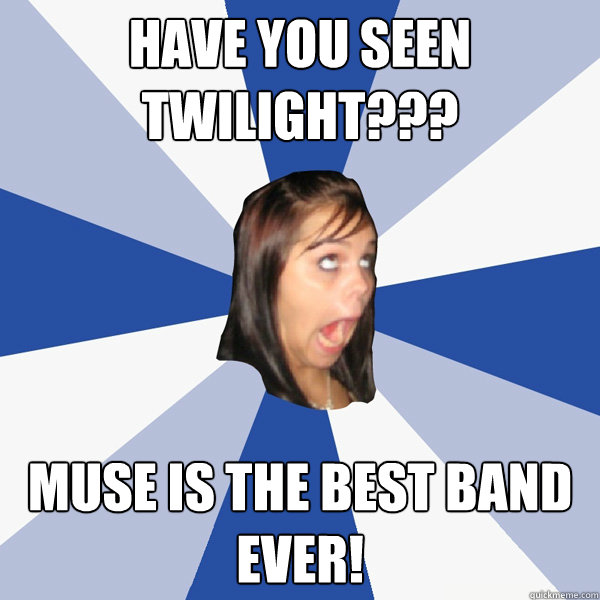 have you seen twilight??? muse is the best band ever!  Annoying Facebook Girl