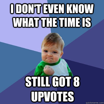 i don't even know what the time is still got 8 upvotes  Success Kid