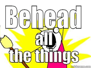 BEHEAD ALL THE THINGS All The Things