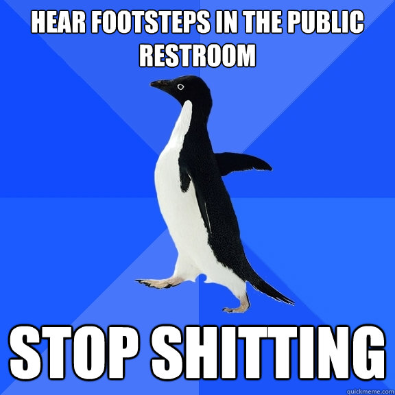 hear footsteps in the public restroom stop shitting  Socially Awkward Penguin
