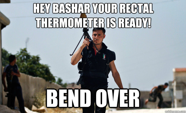 Hey Bashar your rectal thermometer is ready! bend over   Ridiculously Photogenic Syrian Soldier