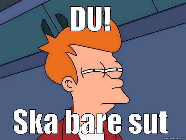 DU! SKA BARE SUT Futurama Fry
