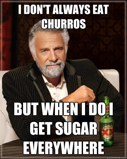 I don't always eat Churros But when I do I get sugar everywhere - I don't always eat Churros But when I do I get sugar everywhere  The Most Interesting Man In The World