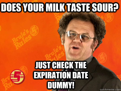 Does your milk taste sour? Just check the expiration date dummy! - Does your milk taste sour? Just check the expiration date dummy!  Dr. Steve Brule