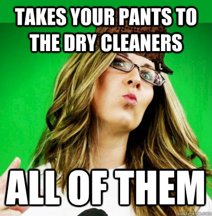 takes your pants to the dry cleaners all of them - takes your pants to the dry cleaners all of them  Scumbag Wife