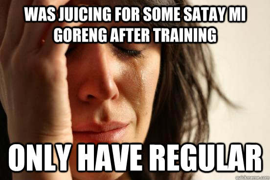 was juicing for some satay mi goreng after training only have regular  First World Problems