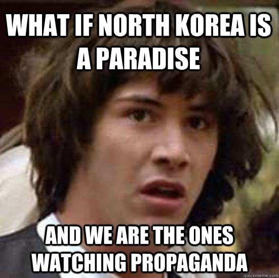 What if north korea is a paradise and we are the ones watching propaganda  conspiracy keanu