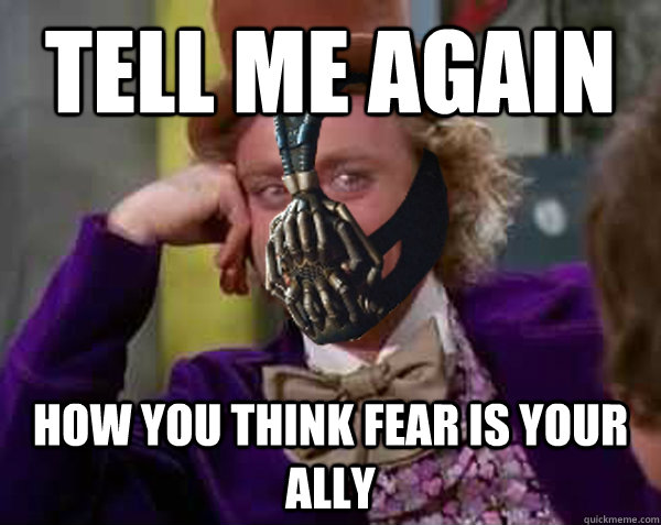 Tell me again How you think fear is your ally  Condescending Bane