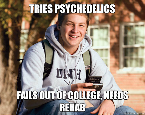 Tries psychedelics  fails out of college, needs rehab  College Freshman