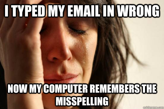i typed my email in wrong now my computer remembers the misspelling  First World Problems
