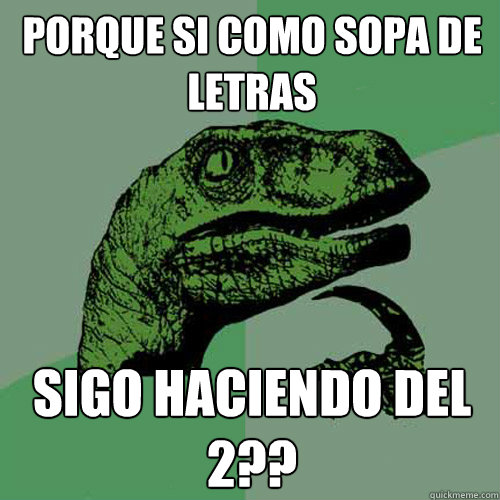 porque si como sopa de letras sigo haciendo del 2?? - porque si como sopa de letras sigo haciendo del 2??  Philosoraptor