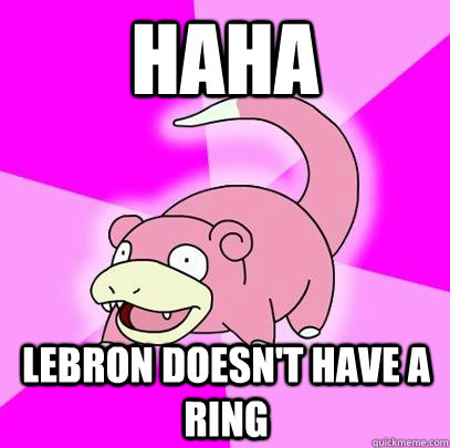 HAHA Lebron doesn't have a ring  Slowpoke