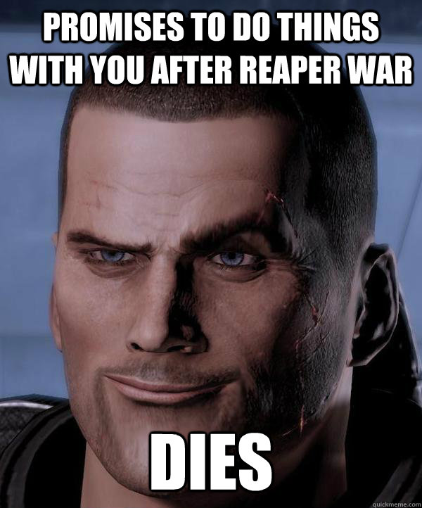 Promises to do things with you after reaper war dies - Promises to do things with you after reaper war dies  Scumbag shepard