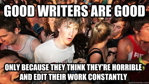 Good writers are good only because they think they're horrible and edit their work constantly  Sudden Clarity Clarence