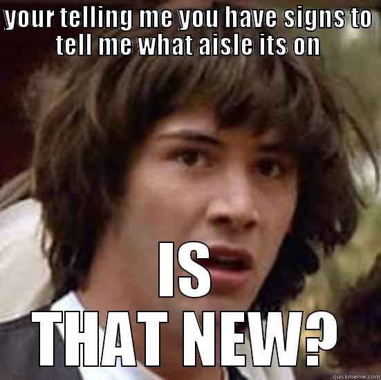 YOUR TELLING ME YOU HAVE SIGNS TO TELL ME WHAT AISLE ITS ON IS THAT NEW? conspiracy keanu