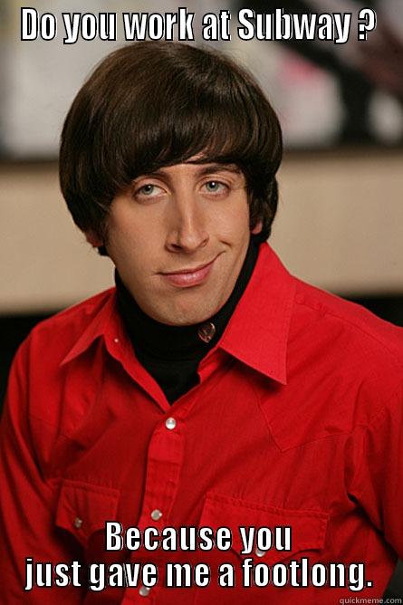 DO YOU WORK AT SUBWAY ? BECAUSE YOU JUST GAVE ME A FOOTLONG. Pickup Line Scientist