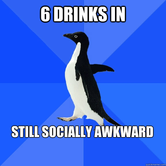 6 drinks in still socially awkward    Socially Awkward Penguin