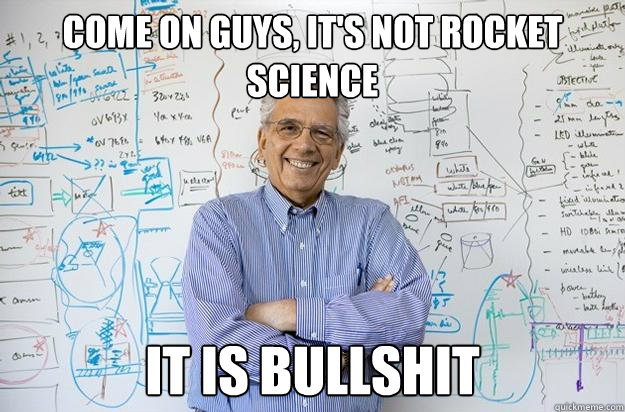 Come on guys, It's not rocket science it is BULLSHIT
 - Come on guys, It's not rocket science it is BULLSHIT
  Engineering Professor
