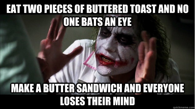 Eat two pieces of buttered toast and no one bats an eye Make a butter sandwich and everyone loses their mind   Joker Mind Loss