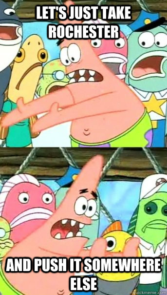 Let's just take Rochester and push it somewhere else  Push it somewhere else Patrick