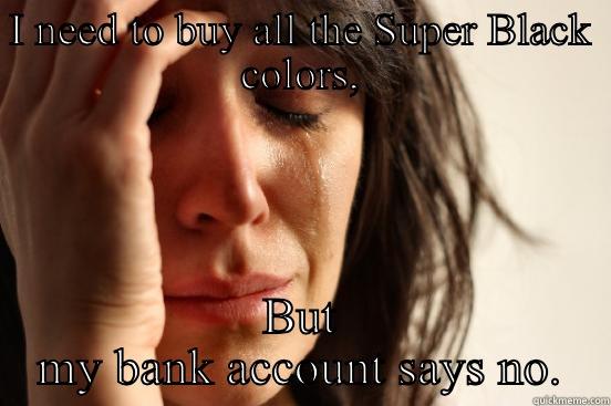 I NEED TO BUY ALL THE SUPER BLACK COLORS, BUT MY BANK ACCOUNT SAYS NO. First World Problems