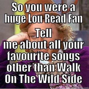 SO YOU WERE A HUGE LOU READ FAN TELL ME ABOUT ALL YOUR FAVOURITE SONGS OTHER THAN WALK ON THE WILD SIDE Condescending Wonka