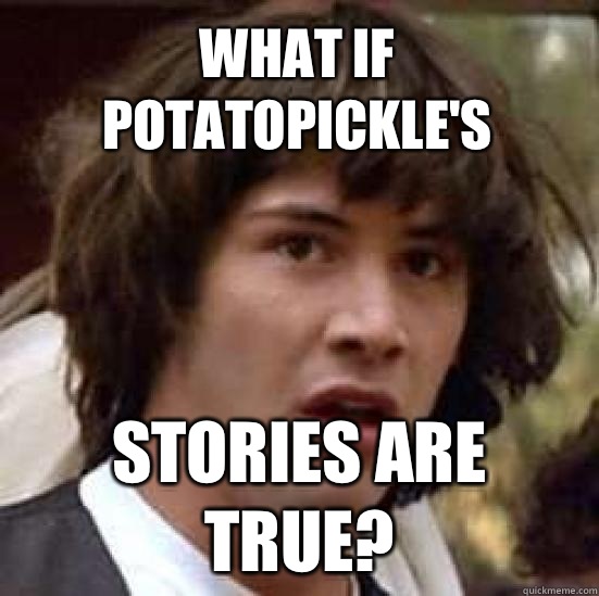What if Potatopickle's Stories are true?  conspiracy keanu