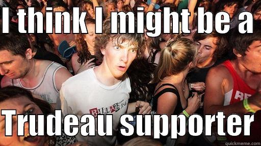 I THINK I MIGHT BE A   TRUDEAU SUPPORTER Sudden Clarity Clarence