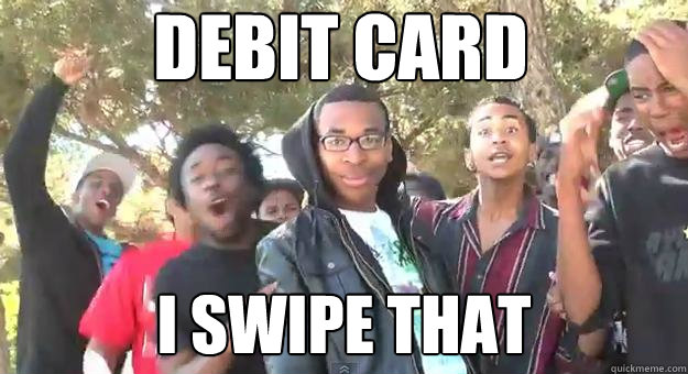 Debit Card
 I Swipe that
  Supa Hot Fire