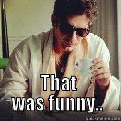  THAT WAS FUNNY..  Misc