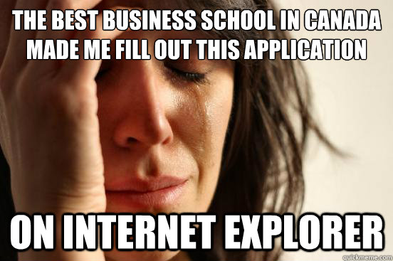 The best business school in canada made me fill out this application On internet explorer   First World Problems