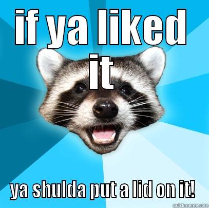 IF YA LIKED IT YA SHULDA PUT A LID ON IT! Lame Pun Coon