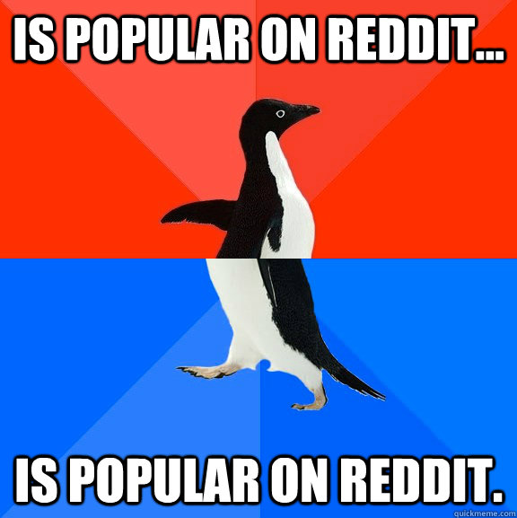 Is popular on reddit... is popular on reddit.  Socially Awesome Awkward Penguin
