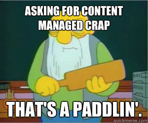 Asking for content managed crap That's a paddlin'.  Paddlin Jasper